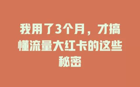 我用了3个月，才搞懂流量大红卡的这些秘密