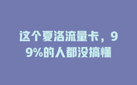 这个夏洛流量卡，99%的人都没搞懂