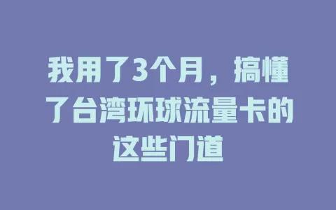 我用了3个月，搞懂了台湾环球流量卡的这些门道