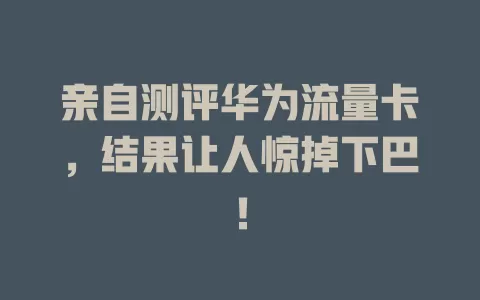 亲自测评华为流量卡，结果让人惊掉下巴！