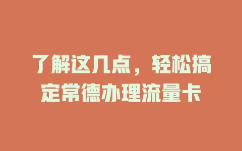 了解这几点，轻松搞定常德办理流量卡