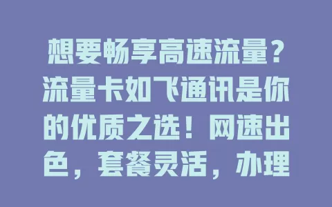 想要畅享高速流量？流量卡如飞通讯是你的优质之选！网速出色，套餐灵活，办理简便，服务贴心，随时随地开启精彩便捷数字生活！