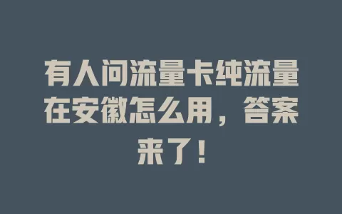 有人问流量卡纯流量在安徽怎么用，答案来了！