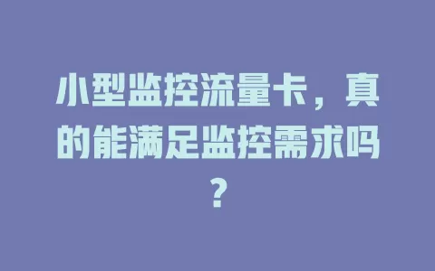小型监控流量卡，真的能满足监控需求吗？