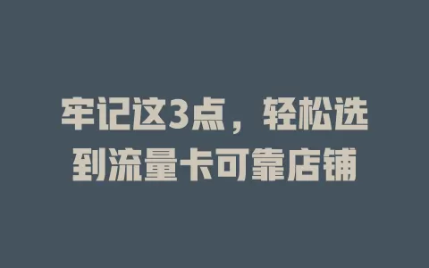 牢记这3点，轻松选到流量卡可靠店铺