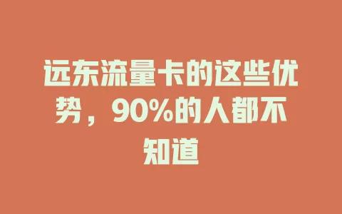 远东流量卡的这些优势，90%的人都不知道