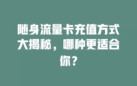 随身流量卡充值方式大揭秘，哪种更适合你？