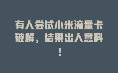有人尝试小米流量卡破解，结果出人意料！