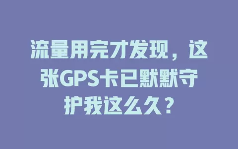 流量用完才发现，这张GPS卡已默默守护我这么久？