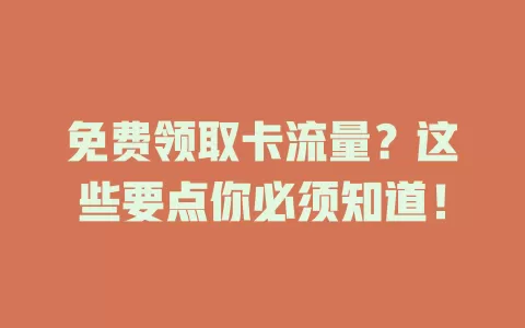 免费领取卡流量？这些要点你必须知道！