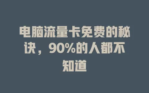 电脑流量卡免费的秘诀，90%的人都不知道