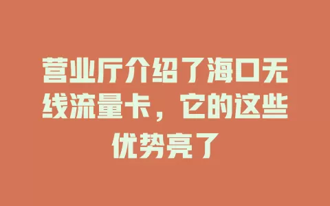 营业厅介绍了海口无线流量卡，它的这些优势亮了