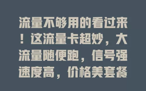 流量不够用的看过来！这流量卡超妙，大流量随便跑，信号强速度高，价格美套餐好，押韵口号记牢，上网没困扰，生活更美妙