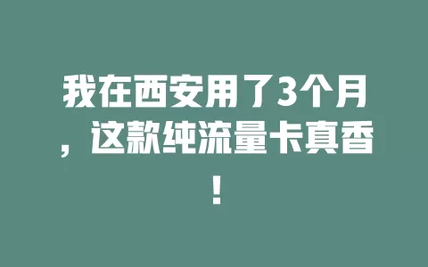 我在西安用了3个月，这款纯流量卡真香！
