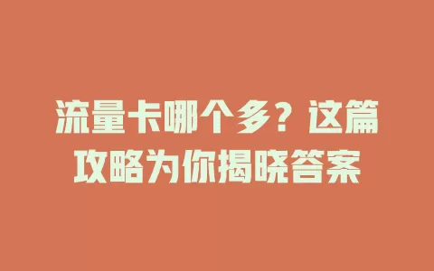 流量卡哪个多？这篇攻略为你揭晓答案