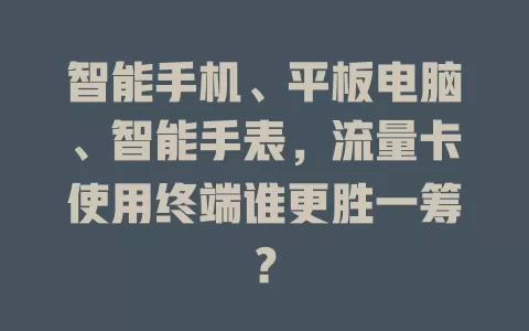 智能手机、平板电脑、智能手表，流量卡使用终端谁更胜一筹？