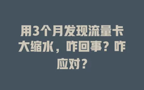 用3个月发现流量卡大缩水，咋回事？咋应对？