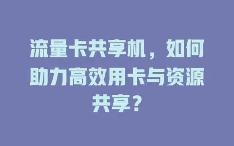 流量卡共享机，如何助力高效用卡与资源共享？