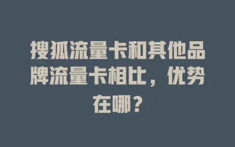 搜狐流量卡和其他品牌流量卡相比，优势在哪？