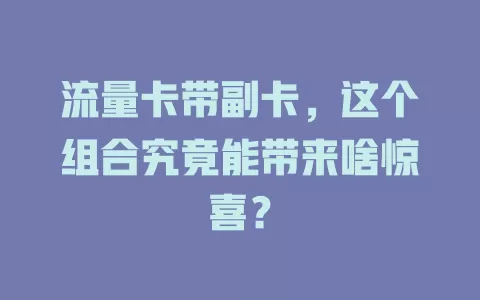 流量卡带副卡，这个组合究竟能带来啥惊喜？