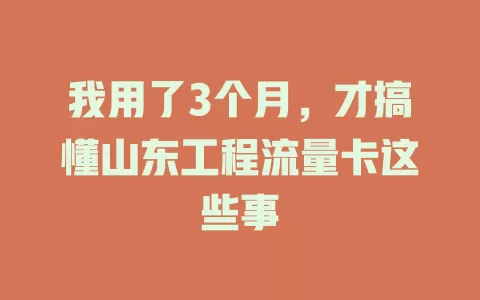 我用了3个月，才搞懂山东工程流量卡这些事