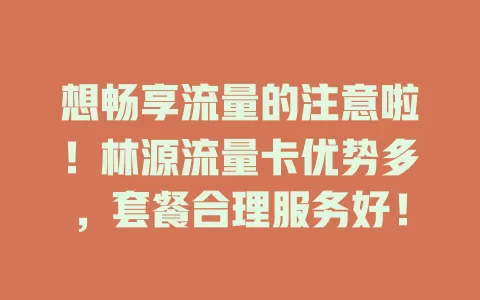 想畅享流量的注意啦！林源流量卡优势多，套餐合理服务好！