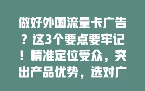 做好外国流量卡广告？这3个要点要牢记！精准定位受众，突出产品优势，选对广告渠道，才能在外国流量卡市场吸引客户，提升知名度，实现业务拓展