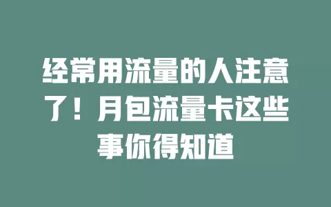经常用流量的人注意了！月包流量卡这些事你得知道