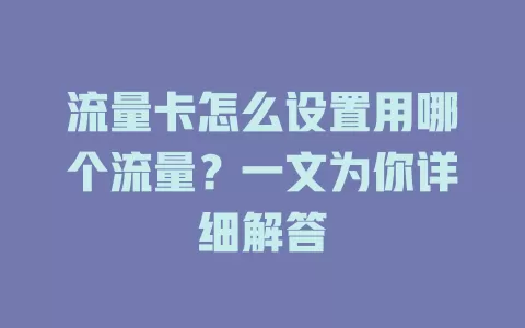 流量卡怎么设置用哪个流量？一文为你详细解答