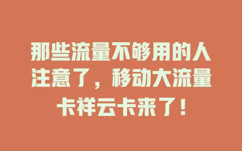 那些流量不够用的人注意了，移动大流量卡祥云卡来了！