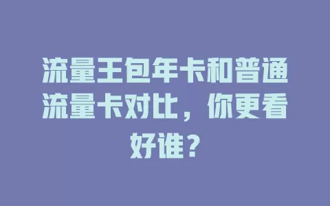 流量王包年卡和普通流量卡对比，你更看好谁？