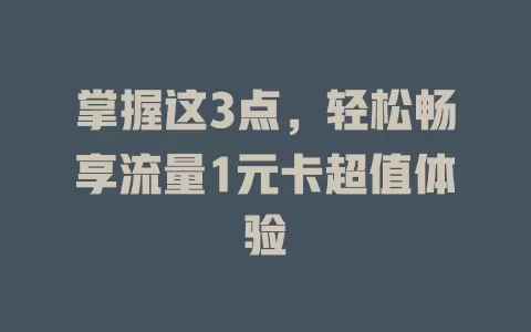 掌握这3点，轻松畅享流量1元卡超值体验