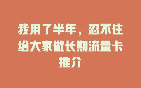 我用了半年，忍不住给大家做长期流量卡推介