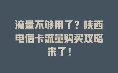 流量不够用了？陕西电信卡流量购买攻略来了！