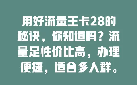 用好流量王卡28的秘诀，你知道吗？流量足性价比高，办理便捷，适合多人群。选它要留意月流量及规则，掌握这些轻松用好，畅享网络便利