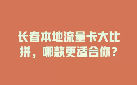 长春本地流量卡大比拼，哪款更适合你？