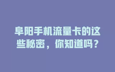 阜阳手机流量卡的这些秘密，你知道吗？