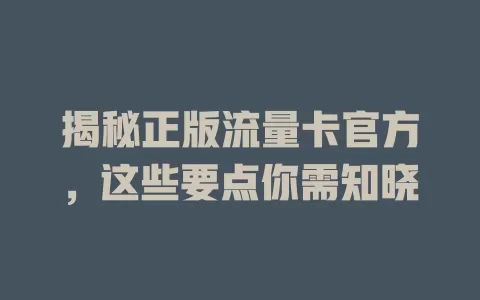 揭秘正版流量卡官方，这些要点你需知晓