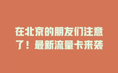 在北京的朋友们注意了！最新流量卡来袭