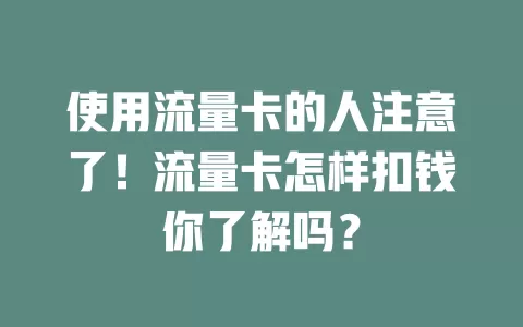 使用流量卡的人注意了！流量卡怎样扣钱你了解吗？