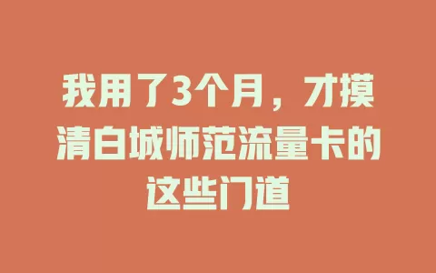 我用了3个月，才摸清白城师范流量卡的这些门道