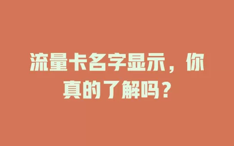 流量卡名字显示，你真的了解吗？