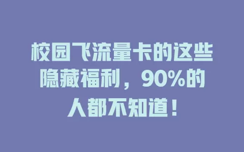 校园飞流量卡的这些隐藏福利，90%的人都不知道！