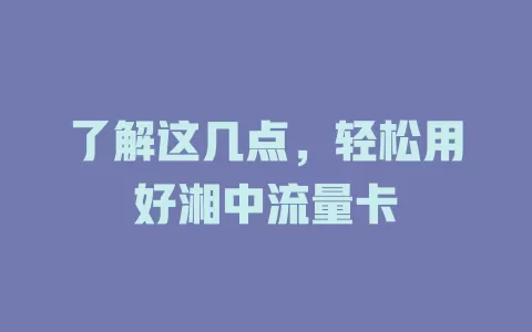 了解这几点，轻松用好湘中流量卡