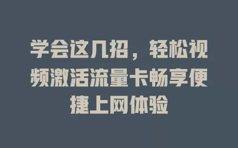 学会这几招，轻松视频激活流量卡畅享便捷上网体验