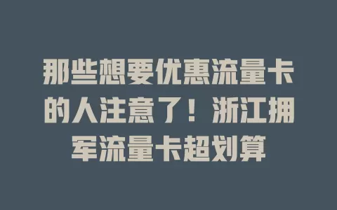 那些想要优惠流量卡的人注意了！浙江拥军流量卡超划算