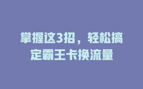 掌握这3招，轻松搞定霸王卡换流量
