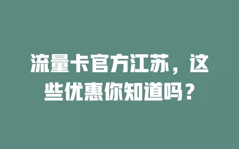 流量卡官方江苏，这些优惠你知道吗？
