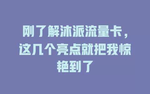 刚了解沐派流量卡，这几个亮点就把我惊艳到了