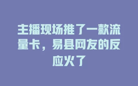 主播现场推了一款流量卡，易县网友的反应火了